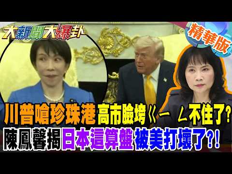 川普嗆珍珠港高市臉垮ㄍㄧ ㄥ不住了?!陳鳳馨揭日本這算盤被美打壞了?!【大新聞大爆卦】精華版1 @大新聞大爆卦HotNewsTalk