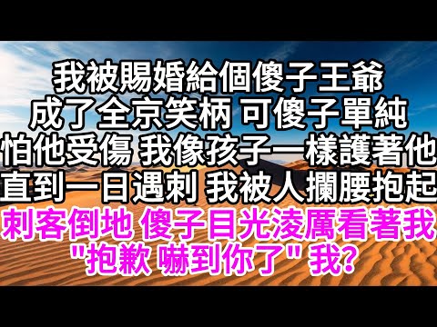 我被賜婚給個傻子王爺，成了全京笑柄，可傻子單純，怕他受傷，我像孩子一樣護著他，直到一日遇刺，我被人攔腰抱起，刺客倒地，傻子目光淩厲看著我，"抱歉 嚇到你了"， 我？ 【美好人生】