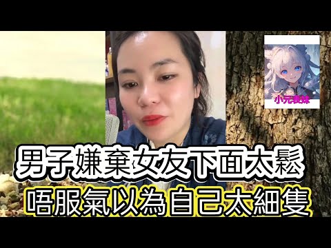 男子嫌棄女友下面太鬆，唔服氣以爲自己太細只！最新直播  #小元姐姐