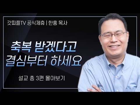 한홍 목사 '축복 받겠다고 결심부터 하세요' 시리즈 설교 3편 몰아보기 | 새로운교회 : 갓피플TV [공식제휴]