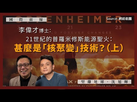 【國際前線 155】李偉才博士：21世紀的普羅米修斯能源聖火：甚麼是「核聚變」技術？（上）