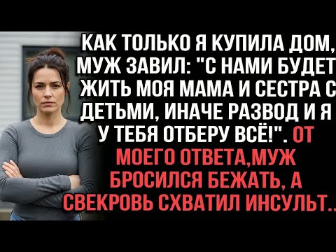 Купила дом — муж： с нами мама и сестра с детьми, или развод! От ответа он сбежал, свекровь — инсульт