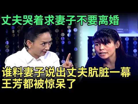 丈夫哭着求妻子不要离婚，谁料妻子坚持说出丈夫肮脏一幕，王芳都被惊呆了【王芳王为念调解】