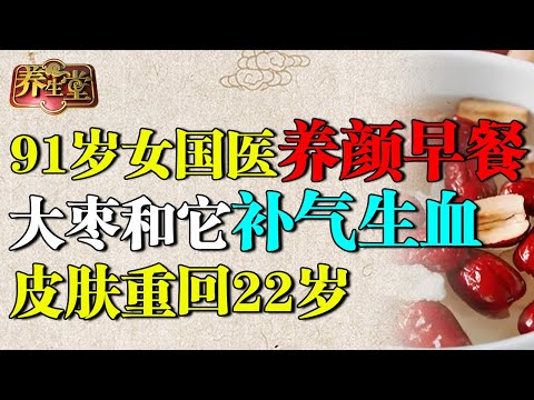 91岁女国医养颜早餐：大枣和它是绝配，补气生血，皮肤重回22岁，没有一丝瑕疵【养生堂】