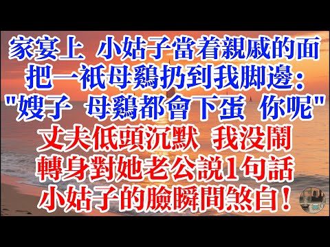 家宴上 小姑子當着親戚的面 把一隻母雞扔到我腳邊：”嫂子 母雞都會下蛋 你呢？“丈夫低頭沉默 我沒鬧轉身對她老公說1句話小姑子的臉瞬間煞白！#煙火故事匯 #婆媳 #家庭 #生活故事 #情感故事 #婚姻