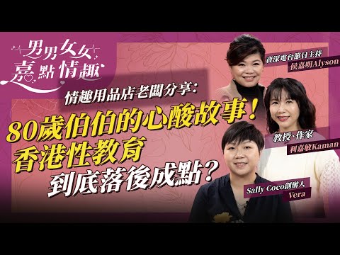 情趣用品店老闆分享:80歲伯伯的心酸故事!女士唔知自己陰道痙攣!大學生唔識避孕?3歲到80歲都要有性教育!香港性教育落後成點? | 健康談性 | 男男女女·嘉點情趣 | 侯嘉明、利嘉敏