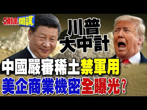 川普大中計! | 中國嚴審稀土禁軍用 美企商業機密全曝光?【頭條開講】完整版 @頭條開講HeadlinesTalk