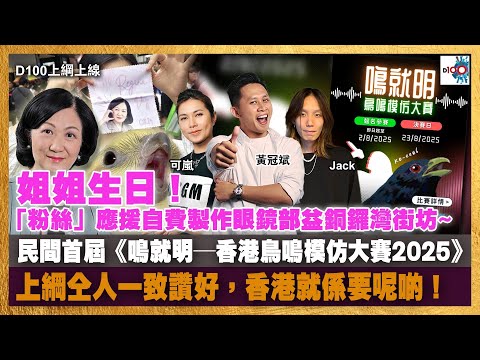 姐姐生日！「粉絲」應援自費製作眼鏡布益銅鑼灣街坊~ ｜民間首屆《鳴就明—香港鳥鳴模仿大賽2025》上綱仝人一致讚好，香港就係要呢啲！｜男人的浪漫：打雀同釣魚！｜D100上綱上線｜黃冠斌、可嵐、Jack