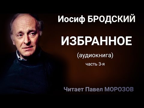 Иосиф Бродский. ИЗБРАННОЕ. Часть 3-я  (аудиокнига лучших стихотворений). Читает Павел  Морозов