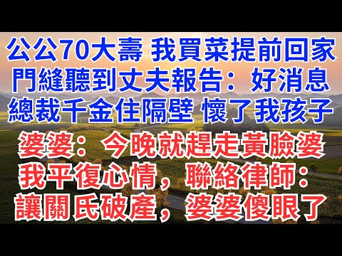 公公70大壽，我買菜提前回家，門縫聽到丈夫報告：好消息，總裁千金住隔壁，懷了我孩子，婆婆：今晚就趕走黃臉婆，我平復心情，聯絡律師：讓關氏破產，婆婆傻眼！#慧心家事#為人處世#生活經驗#情感故事#戀愛