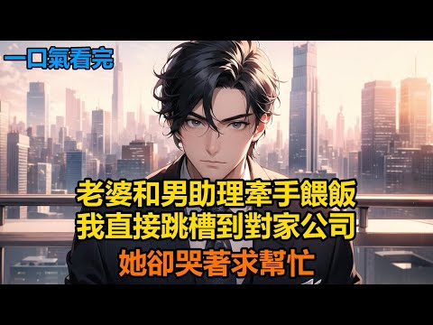 老婆和男助理牽手餵飯，我直接跳槽到對家公司，她卻哭著求幫忙#故事 #小說 #爽文