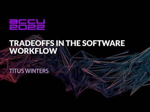Tradeoffs in the Software Workflow - Titus Winters - ACCU 2022