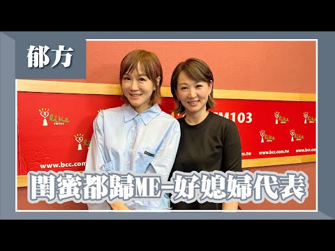 【閨蜜都歸ME-好媳婦代表】專訪 郁方｜欸！我說到哪裡了？（代班主持人：高怡平）2023.10.09