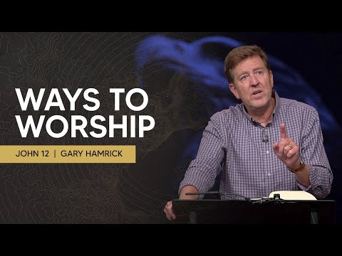 Ways to Worship  |  John 12  |  Gary Hamrick