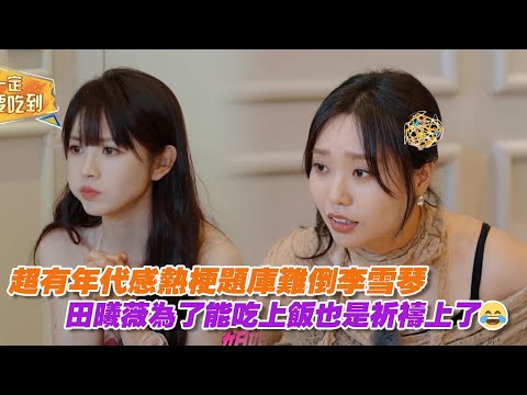 超有年代感熱梗題庫難倒李雪琴，田曦薇為了能吃上飯也是祈禱上了😂
