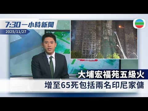 無綫7:30一小時新聞：大埔宏福苑五級火　增至65死包括兩名印尼家傭｜澳洲、英國、日本等多國向宏福苑大火死難者致哀｜香港新聞｜無綫新聞｜TVB News｜2025/11/27