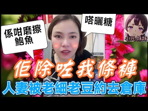 【小元最新B】人妻被老闆父約去倉庫,突然磨擦鮑魚,仲要唔帶套🤯 小元:嗒曬糖 #小元姐姐 #廣東話 #小元情感分享 #小元妹妹 7 8 NO B