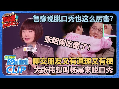 鲁豫聊“采访和交朋友的区别”真是又有道理又有梗！大张伟叫杨幂来脱口秀张绍刚吃醋？！【脱口秀和Ta的朋友们 第2季】