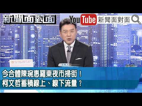 《今合體陳琬惠羅東夜市掃街！柯文哲蓄積線上、線下流量？》【2026.04.23新聞面對面』】