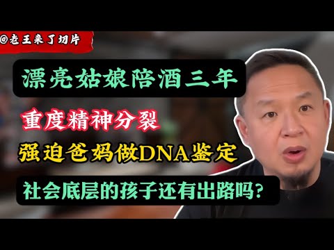 老王来了：漂亮女孩做陪酒女3年，寻找“富豪爸妈”！｜逼迫亲妈验DNA：你太穷配不上我！医生：重度精神分裂｜社会底层的孩子还有出路吗？丨