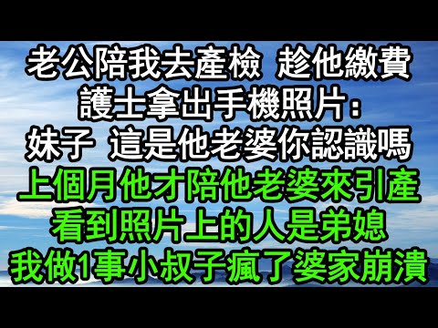 老公陪我去產檢，趁他繳費，護士拿出手機照片：妹子，這是他老婆你認識嗎？上個月他才陪他老婆來引產！看到照片上的人是弟媳，我做1事小叔子瘋了婆家崩潰#深夜淺讀 #為人處世 #生活經驗 #情感故事