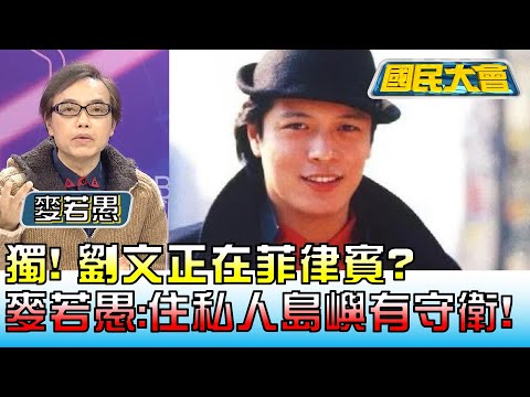 獨! 劉文正在菲律賓? 麥若愚:住私人島嶼有守衛! 國民大會 20230216 (3/4)@tvbscitizenclub
