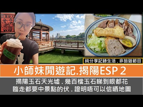 【我係小師妹】小師妹閒遊記 - 揭陽 ESP.2｜非旅遊節目 . 純記錄Vlog ｜揭陽玉石天光墟 ｜幾百檔玉石睇到眼都花｜臨走都要中景點的伏｜證明唔可以信晒地圖 (粵語)