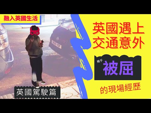 英國駕駛篇 ： 英國遇到交通意外要點做｜分享遇上交通意外我幾乎被人屈嘅現場經歷