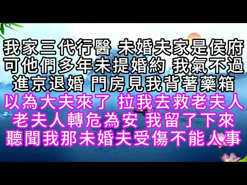 我家三代行醫，未婚夫家是侯府，可他們多年未提婚約，我氣不過，進京退婚，門房見我背著藥箱，以為大夫來了，拉我去救老夫人，老夫人轉危為安，我留了下來，聽聞我那未婚夫受傷不能人事【幸福人生】#故事#小说