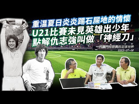 一代鋼門何容興的足球世界 2023-07-05: 重温夏日炎炎踢石屎地的情懷；U21比賽未見英雄出少年；點解仇志強叫做「神經刀」| 主持: 何容興 張三 梁錦祥