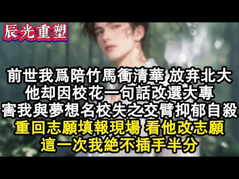 【完結爽文】前世我為陪竹馬沖清華放棄北大保送，他卻因校花一句話改選大專！害我與夢想名校失之交臂，三年後抑鬱自殺。重回志願填報現場，看他改志願的興奮背影，這一次我絕不插手半分#爽文 #重生 #重生文
