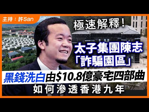 極速解釋！太子集團陳志「詐騙園區」黑錢洗白由$10.8億豪宅四部曲，如何滲透香港九年