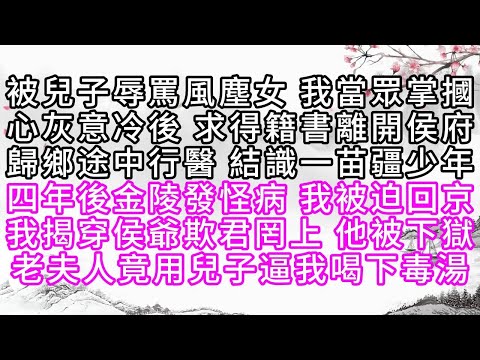 被兒子辱罵風塵女，我當眾掌摑，心灰意冷後，求得籍書離開侯府，歸鄉途中行醫，結識一苗疆少年，四年後，金陵發怪病，我被迫回京，我揭穿侯爺欺君罔上，他被下獄，老夫人竟用兒子逼我喝下毒湯【幸福人生】#為人處世