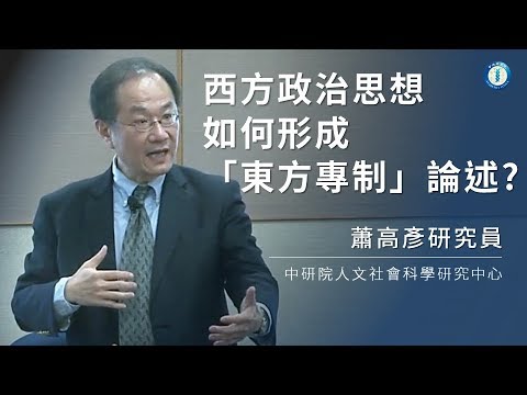 西方政治思想如何形成『東方專制』論述?｜人文社會科學研究中心 蕭高彥研究員