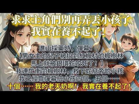 完結搞笑暖心文：進山採藥時，彈幕：【男女主的兒子被扔到紅楓村的楓樹林，馬上就被銀環蛇咬死了！】我連忙衝向楓樹林，救下蛇窩旁的小孩。我已經靠彈幕撿小孩四個、五個……十個……我的老天奶啊！我實在養不起了！