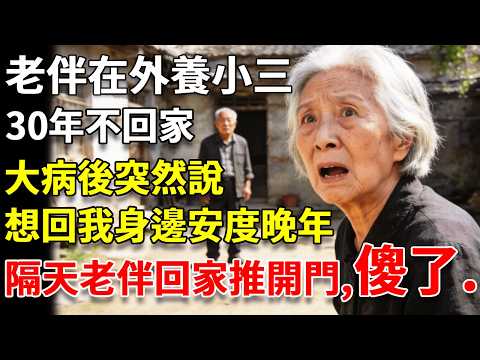 我69歲，老伴在外養小三30年不回家，大病後突然說，想回我身邊安度晚年，隔天老伴回家，推開門的一幕，他傻了.... #養老#生活經驗#情感故事#晚年哲理