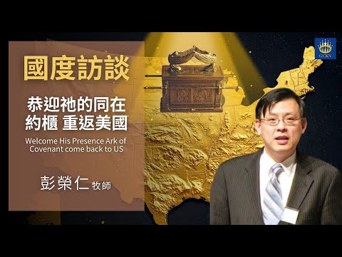 【國度訪談】恭迎祂的同在—約櫃—重返美國 Welcome His Presence Ark of Covenant come back to US /彭榮仁 牧師