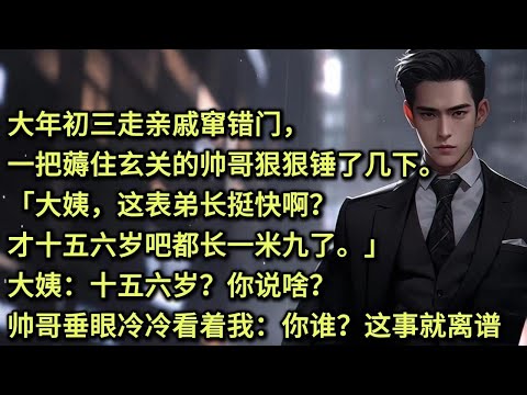 大年初三走亲戚窜错门，一把薅住玄关的帅哥狠狠锤了几下。「大姨，这表弟长挺快啊？才十五六岁吧都长一米九了。」大姨：十五六岁？你说啥？帅哥垂眼冷冷看着我：你谁？这事就离谱。被我妈支去给远房大姨拜年。