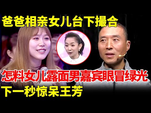 爸爸台上相亲，女儿台下撮合，怎料镜头给到女儿，男嘉宾眼睛都放光了，下一秒震惊王芳【王芳王为念当红娘】