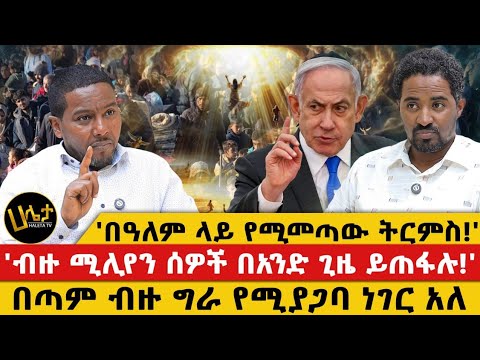 'በዓለም ላይ የሚመጣው ትርምስ!''|ብዙ ሚሊየን ሰዎች በአንድ ጊዜ ይጠፋሉ!'|በጣም ብዙ ግራ የሚያጋባ ነገር አለ