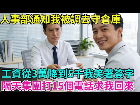 人事部通知我被調去守倉庫，工資從3萬降到5千我笑著簽字，隔天集團連打15個電話求我回來#故事分享 #故事頻道#故事 #情感故事 #一口气看完 #睡前故事#情感#奇葩 #故事 #奇聞