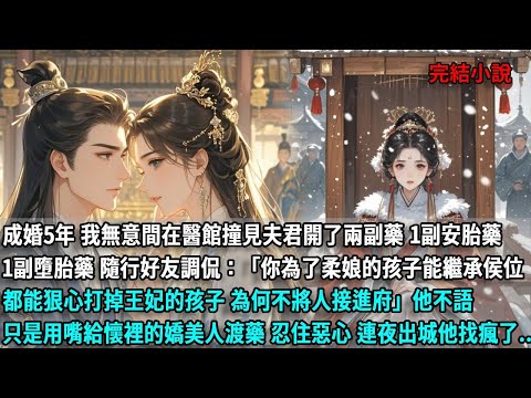 成婚5年 我無意間在醫館撞見夫君開了兩副藥，一副安胎藥 一副墮胎藥 隨行好友調侃：你為了柔娘的孩子能繼承侯位 都能狠心打掉王妃的孩子 為何不將人接進府 他不語只是用嘴給懷裡的嬌美人渡藥，連夜出城他找瘋