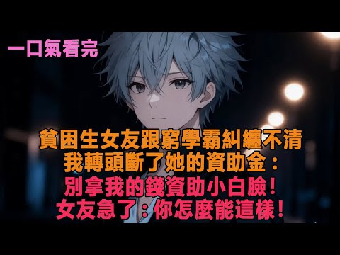 貧困生女友跟窮學霸糾纏不清，我轉頭斷了她的資助金:別拿我的錢資助小白臉！女友急了:你怎麼能這樣！