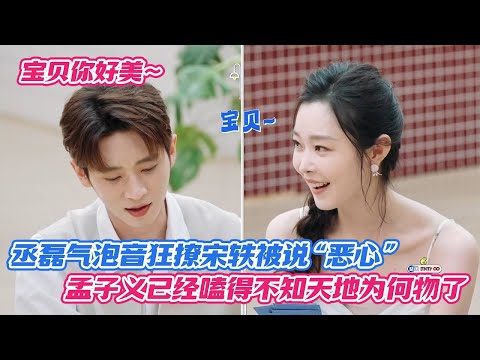 丞磊气泡音狂撩宋轶被说“恶心”，孟子义已经嗑得不知天地为何物了😂