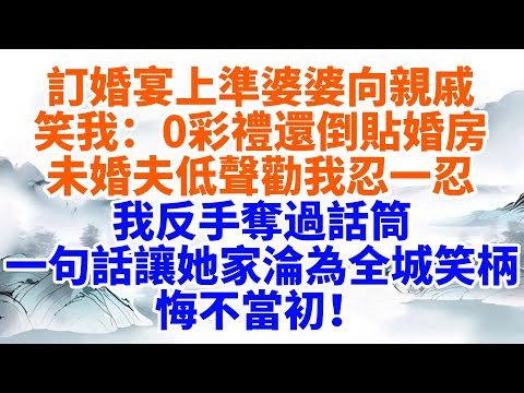 訂婚宴上準婆婆向親戚笑我0彩禮還倒貼婚房，未婚夫低聲勸我忍一忍。我反手奪過話筒，一句話讓她家淪為全城笑柄，悔不當初！【墨香故事】#情感故事#婆媳關系#家庭生活#爽文#家族恩怨#故事分享#情感#完結故事