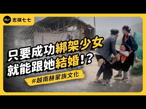 無法阻止的搶老婆！少女死命掙扎仍被綁架、被迫結婚！越南赫蒙族的「搶婚文化」是什麼？｜志祺七七