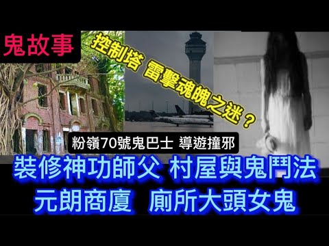 🔝🔜觀塘商廈•大頭女鬼 |  導遊酒店撞鬼經歷 | 神功裝修師父 •元朗村屋 驅鬼出事 |破損亡靈墓碑• 怨魂索命 | 洗手間 碎花裙女鬼 | 飛機控制塔，被雷擊魂飛魄散