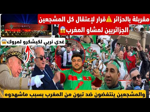 مقربلة بالجزائر.مطالب لإعتقال كل المشجعين الجزائرين لمشاو للمغرب لهذا السبب/غدي نربي لكيشكرو فلمروك