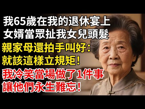 我65歲在我的退休宴上，女婿當眾扯我女兒頭髮，親家母還拍手叫好：就該這樣立規矩！我冷笑當場做1事，讓他們永生難忘！#晚年生活#中老年生活#為人處世#生活經驗#情感故事