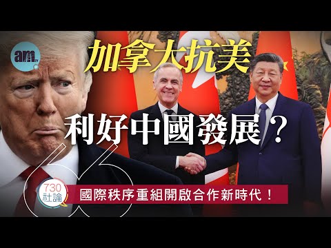 加拿大抗美利好中國發展？社論：國際秩序重組開啟合作新時代！丨加拿大丨中國丨美國丨特朗普丨國際新聞丨#am730 #730社論 #社論